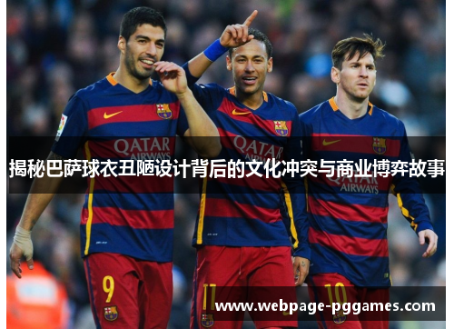 揭秘巴萨球衣丑陋设计背后的文化冲突与商业博弈故事 揭秘巴萨球衣丑陋设计背后的文化冲突与商业博弈故事