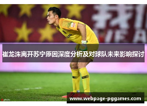 崔龙洙离开苏宁原因深度分析及对球队未来影响探讨