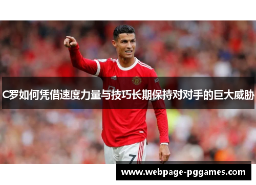 C罗如何凭借速度力量与技巧长期保持对对手的巨大威胁