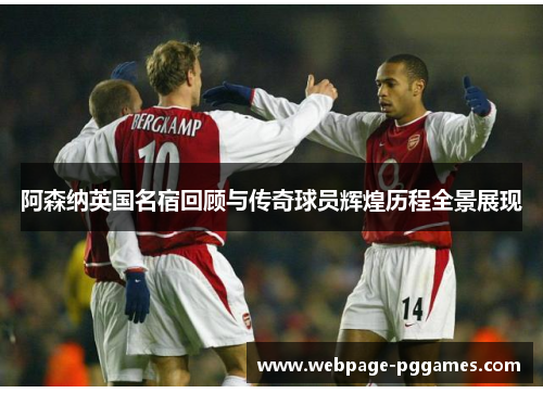 阿森纳英国名宿回顾与传奇球员辉煌历程全景展现