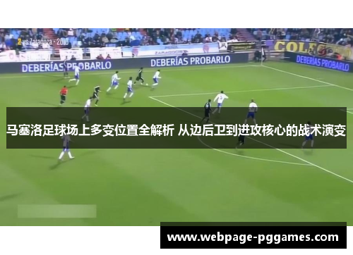 马塞洛足球场上多变位置全解析 从边后卫到进攻核心的战术演变