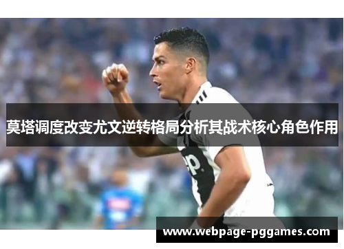 莫塔调度改变尤文逆转格局分析其战术核心角色作用 莫塔调度改变尤文逆转格局分析其战术核心角色作用