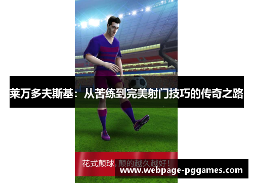莱万多夫斯基:从苦练到完美射门技巧的传奇之路 莱万多夫斯基:从苦练到完美射门技巧的传奇之路