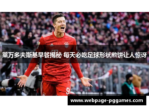 莱万多夫斯基早餐揭秘 每天必吃足球形状煎饼让人惊讶