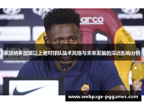 莱昂纳多加盟以上港对球队战术风格与未来发展的深远影响分析