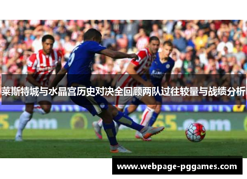 莱斯特城与水晶宫历史对决全回顾两队过往较量与战绩分析