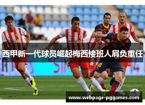 西甲新一代球员崛起梅西接班人肩负重任 西甲新一代球员崛起梅西接班人肩负重任