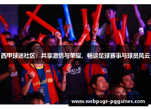 西甲球迷社区:共享激情与荣耀,畅谈足球赛事与球员风云 西甲球迷社区:共享激情与荣耀,畅谈足球赛事与球员风云