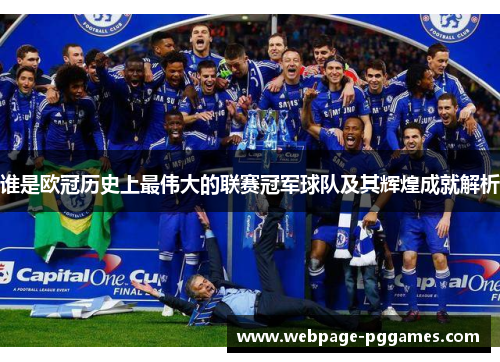 谁是欧冠历史上最伟大的联赛冠军球队及其辉煌成就解析 谁是欧冠历史上最伟大的联赛冠军球队及其辉煌成就解析