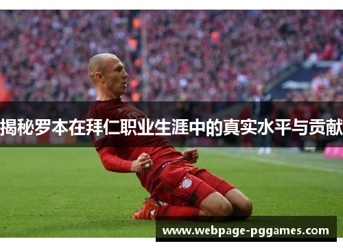 揭秘罗本在拜仁职业生涯中的真实水平与贡献 揭秘罗本在拜仁职业生涯中的真实水平与贡献