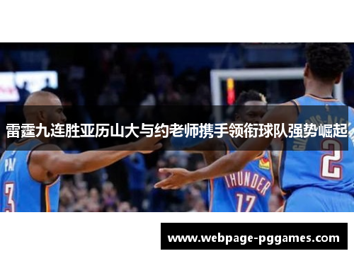 雷霆九连胜亚历山大与约老师携手领衔球队强势崛起 雷霆九连胜亚历山大与约老师携手领衔球队强势崛起