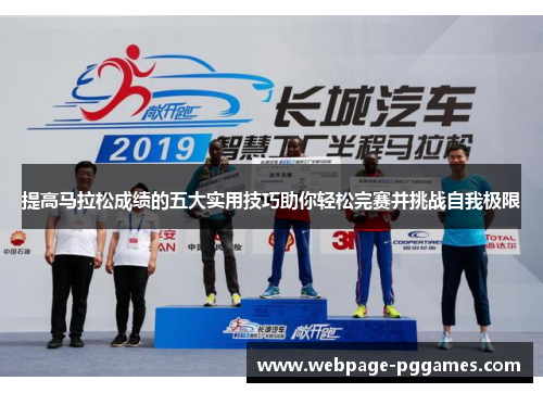 提高马拉松成绩的五大实用技巧助你轻松完赛并挑战自我极限