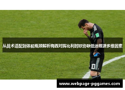 从战术适配到体能瓶颈解析梅西对阵比利时欧协联低迷根源多维因素