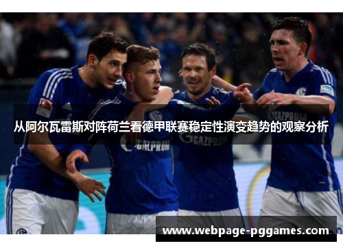 从阿尔瓦雷斯对阵荷兰看德甲联赛稳定性演变趋势的观察分析