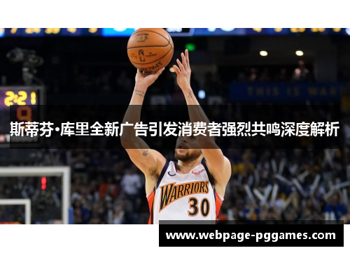 斯蒂芬·库里全新广告引发消费者强烈共鸣深度解析 斯蒂芬·库里全新广告引发消费者强烈共鸣深度解析