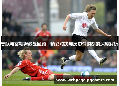曼联与富勒姆激战回顾：精彩对决与历史性时刻的深度解析