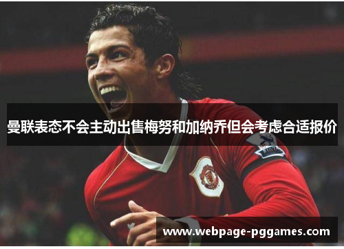 曼联表态不会主动出售梅努和加纳乔但会考虑合适报价 曼联表态不会主动出售梅努和加纳乔但会考虑合适报价