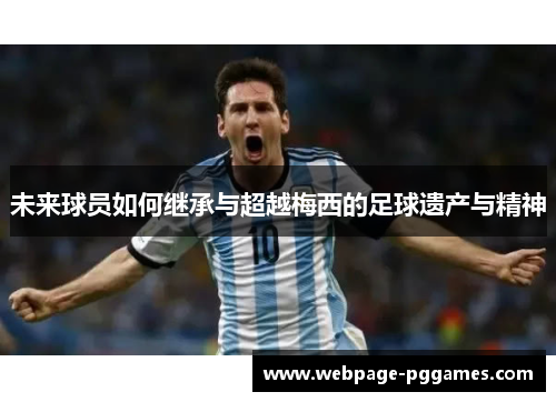 未来球员如何继承与超越梅西的足球遗产与精神 未来球员如何继承与超越梅西的足球遗产与精神