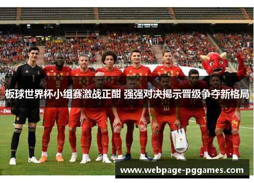 板球世界杯小组赛激战正酣 强强对决揭示晋级争夺新格局