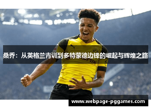 桑乔:从英格兰青训到多特蒙德边锋的崛起与辉煌之路 桑乔:从英格兰青训到多特蒙德边锋的崛起与辉煌之路