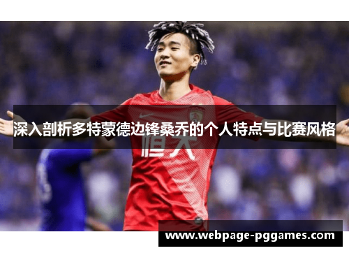 深入剖析多特蒙德边锋桑乔的个人特点与比赛风格